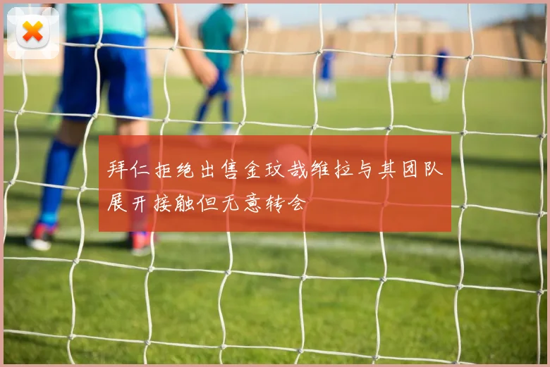拜仁拒绝出售金玟哉维拉与其团队展开接触但无意转会