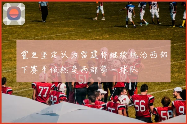 霍里坚定认为雷霆将继续统治西部下赛季依然是西部第一球队