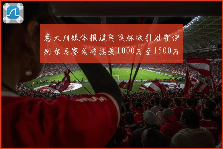 意大利媒体报道阿莫林欲引进霍伊别尔马赛或将接受1000万至1500万欧报价