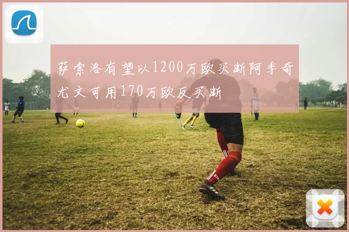 萨索洛有望以1200万欧买断阿季奇尤文可用170万欧反买断