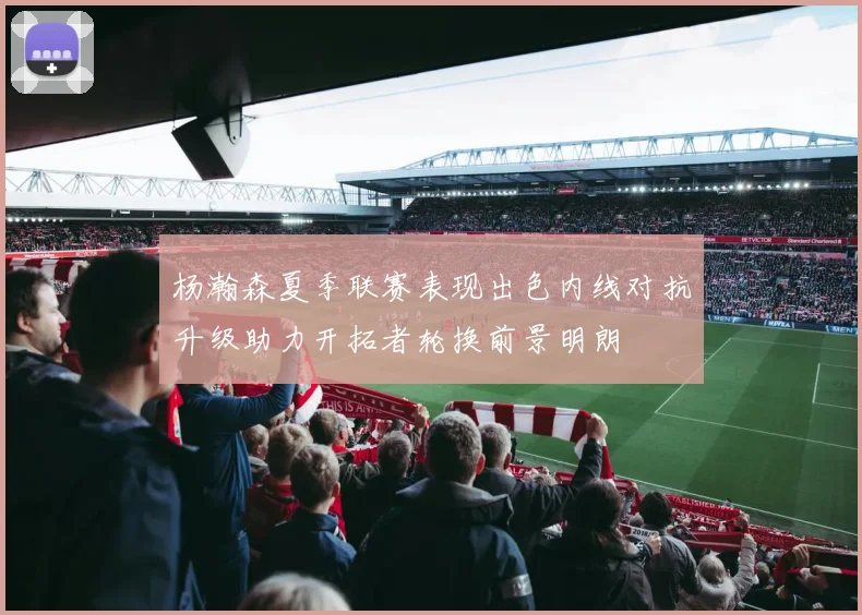 杨瀚森夏季联赛表现出色内线对抗升级助力开拓者轮换前景明朗