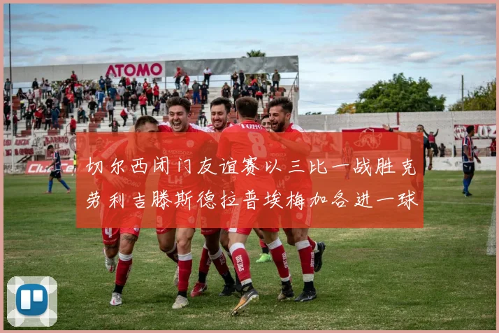 切尔西闭门友谊赛以三比一战胜克劳利吉滕斯德拉普埃梅加各进一球